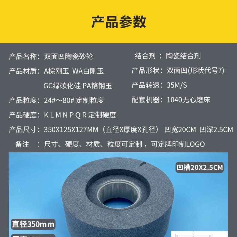 A 棕刚玉Brown aluminum oxide WA 白刚玉White aluminum oxidePA 铬刚玉 Pink aluminum oxide SA 单晶刚玉 Monocrystalline fused aluminaMA 微晶刚玉 microcrystalline fused alumina A/WA 棕白混合磨料Mixture of A and WAGC绿碳化硅 Green silicon carbide C 黑碳化硅 Black silicon carbide ZA 锆刚玉 Fused zirconia alumina直径60mm80mm100mm125mm150mm175mm180mm200mm250mm300mm350mm400mm500mm600mm750mm900mm1寸2寸3寸4寸5寸6寸7寸8寸9寸10寸12寸14寸16寸18寸20寸24寸26寸28寸 硬度JKLMNPQRST 厚度：3.2mm6.4mm10mm13mm16mm20mm25mm32mm40mm50mm65mm75mm100mm125mm150mm200mm 孔径：12.7mm16mm20mm25mm32mm31.75mm50mm75mm127mm150.4mm203mm305mm粒度：16# 24# 46# 60# 80# 100# 120# 150# 180# 220# 320# 400# 600# 800# 1000# 砂轮 磨砂轮 磨刀器砂轮 磨刀砂轮 合金砂轮 磨床砂轮抛光小打磨氧化铝平面磨床台式立式悬挂式砂轮机钨钢砂轮片定制磨边机磨刀轮研磨大大气孔磨盘青铜 沙轮 磨料磨具 vitrified grinding wheel立式台式砂轮机砂轮 磨刀机砂轮 淬火钢 不锈钢 高碳钢打磨抛光 粗细磨  平面磨外圆磨平行砂轮 工具磨 磨曲轴凸轮 硬质合金钨钢打磨钻头车刀 金属 铁 手摇 磨铁金属铸铁 A WA GC PA 磨硬质合金 玻璃 陶瓷 宝石 玛瑙 钛合金 高强度材料 金属 铸铁 碳素钢 合金钢 可锻造钢 硬青铜 成型磨削 刀具 量具 仪表零件 螺纹工件精密磨削 1050磨床 磨轴承 无心磨砂轮 Centerless Grinding Wheel 1040磨床 双面凹砂轮片 大水磨砂轮 粗磨细磨荒磨铸件铸铁 刀具、量具、仪表零件、螺纹工件精磨磨削、不锈钢抛光打磨  单面凹双面凹带锥 无心磨 磨曲轴凸轮砂轮 磨球笼清槽内圆磨低温SG 专用磨量规螺纹磨磨针磨胶辊蜗杆齿轮磨砂轮 异形砂轮 7130磨床砂轮 大水磨砂轮片  平形砂轮 平面磨外圆磨 工具磨砂轮机砂轮 陶瓷结合剂砂轮 烧结 M7120 1080 小砂轮 白刚玉砂轮 陶瓷砂轮 磨刀砂轮 角磨机砂轮 磨床砂轮 平行砂轮 小大砂轮 砂轮片 外圆磨床平面磨床砂轮机进口无心磨内圆磨树脂平面磨床台式沙轮片金刚砂手摇手持砂轮外圆磨砂轮薄厚粗细打磨抛光金属不锈钢铸铁钻头硬质合金宝石钢件工具砂轮 棕刚玉砂轮 氧化铝砂轮 灰色 黑色 棕色  PSA350X125X127MM双面凹无心磨砂轮 1040磨床砂轮 合金砂轮 合金沙轮片 磨钨钢砂轮 硬质合金砂轮 绿色碳化硅砂轮 碳化硅砂轮