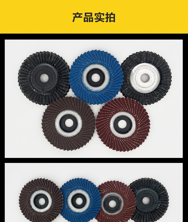 花形弹性磨盘 flower shaped flap disc papilianceous flap disc花型叶轮 soft flap discs  flower shaped flap disc
韩式花型页轮 radial flap disc page wheel 4寸 100X16MM 木工金属塑料不锈钢打磨 弯曲弧面打磨百叶片抛光轮 抛光片 煅烧砂布轮 平面砂布轮 红砂蓝砂黑砂铁盖塑料盖氧化铝煅烧锆刚玉煅烧百叶片百页轮片 小太阳百叶片 花形页轮 花叶轮 花型页轮 花形页轮 铁心 FALP WHEEL FLAP DISC百叶片 百叶轮 韩式 打磨片 抛光片 软片 塑料盖 铁盖 尼龙网盖 平面砂布轮 加厚 锆刚玉砂布 煅烧砂布 三菱911砂布轮 定做 厂家 立式 黑色 红色 蓝色 陶瓷刚玉 磨料磨具 沙布轮 角磨机百页轮 百页片 100X16MM 125X22MM 115X22MM 150X22MM 180X22MM 4.5寸 5寸 4寸 6寸 7寸 75盖 90盖 磨砂片 绿色百叶片 砂轮片 除锈百叶片 百页轮 百页片 磨碟 抛光片打磨片 平面砂布轮 陶瓷刚玉百叶片 金属不锈钢塑料木材打磨 氧化铝百叶片 塑料盖 网盖 铁盖百页 75盖90盖 黑砂红砂蓝砂 大盖小盖百叶片 T27 T29 双叶百叶片 翘边百叶片 flap disc 砂布弹性磨盘 抛光盘 打磨砂轮 角磨机打磨片 立式页轮 金属不锈钢塑料木材打磨 氧化铝百叶片 大盖小盖百叶片 跨境外贸百叶片 亚马逊百叶片 弧形 VERTICAL FLAP DISC 40# 60# 80# 100# 120# 180# 240# 320# 400#