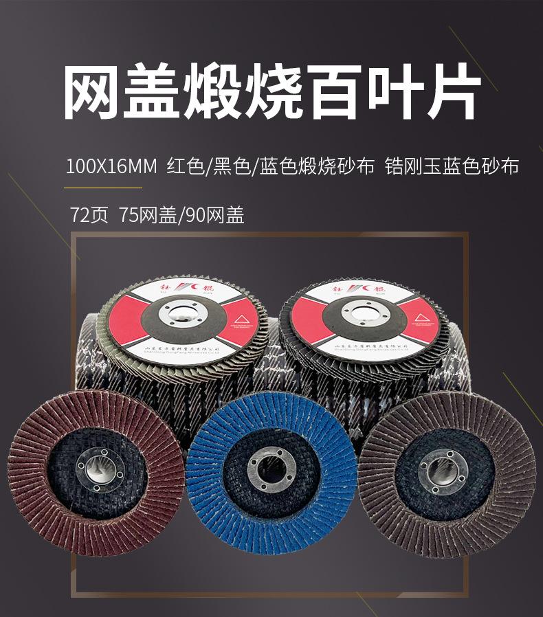花形弹性磨盘 flower shaped flap disc papilianceous flap disc花型叶轮 soft flap discs  flower shaped flap disc
韩式花型页轮 radial flap disc page wheel 4寸 100X16MM 木工金属塑料不锈钢打磨 弯曲弧面打磨百叶片抛光轮 抛光片 煅烧砂布轮 平面砂布轮 红砂蓝砂黑砂铁盖塑料盖氧化铝煅烧锆刚玉煅烧百叶片百页轮片 小太阳百叶片 花形页轮 花叶轮 花型页轮 花形页轮 铁心 
FALP WHEEL FLAP DISC百叶片 百叶轮 韩式 打磨片 抛光片 软片 塑料盖 铁盖 尼龙网盖 平面砂布轮 加厚 锆刚玉砂布 煅烧砂布 三菱911砂布轮 定做 厂家 立式 黑色 红色 蓝色 陶瓷刚玉 磨料磨具 沙布轮 角磨机百页轮 百页片 100X16MM 125X22MM 115X22MM 150X22MM 180X22MM 4.5寸 5寸 4寸 6寸 7寸 75盖 90盖 磨砂片 绿色百叶片 砂轮片 除锈百叶片 百页轮 百页片 磨碟 抛光片打磨片 平面砂布轮 陶瓷刚玉百叶片 金属不锈钢塑料木材打磨 氧化铝百叶片 塑料盖 网盖 铁盖百页 75盖90盖 黑砂红砂蓝砂 大盖小盖百叶片 T27 T29 双叶百叶片 翘边百叶片 flap disc 砂布弹性磨盘 抛光盘 打磨砂轮 角磨机打磨片 立式页轮 金属不锈钢塑料木材打磨 氧化铝百叶片 大盖小盖百叶片 跨境外贸百叶片 亚马逊百叶片 弧形 VERTICAL FLAP DISC 40# 60# 80# 100# 120# 180# 240# 320# 400#