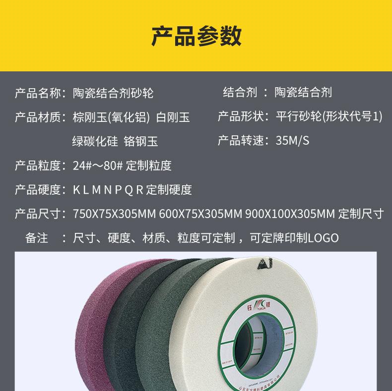 A 棕刚玉Brown aluminum oxide WA 白刚玉White aluminum oxidePA 铬刚玉 Pink aluminum oxide SA 单晶刚玉 Monocrystalline fused aluminaMA 微晶刚玉 microcrystalline fused alumina A WA 棕白混合磨料Mixture of A and WAGC绿碳化硅 Green silicon carbide C 黑碳化硅 Black silicon carbide ZA 锆刚玉 Fused zirconia alumina直径60mm 80mm 100mm 125mm 150mm 175mm 180mm 200mm 250mm 300mm 350mm 400mm 500mm 600mm 750mm 900mm 1寸 2寸 3寸 4寸5寸6寸7寸8寸9寸10寸12寸14寸16寸18寸20寸24寸26寸28寸 硬度JKLMNPQRST 厚度 3.2mm 6.4mm 10mm 13mm 16mm 20mm 25mm 32mm 40mm 50mm 65mm 75mm 100mm 125mm 150mm 200mm 孔径 12.7mm 16mm 20mm 25mm 32mm 31.75mm 50mm 75mm 127mm 150.4mm 203mm 305mm 粒度 16# 24# 46# 60# 80# 100# 120# 150# 180# 220# 320# 400# 600# 800# 1000# 砂轮 磨砂轮 磨刀器砂轮 磨刀砂轮 合金砂轮 磨床砂轮抛光小打磨氧化铝平面磨床台式立式悬挂式砂轮机钨钢砂轮片定制磨边机磨刀轮研磨大大气孔磨盘青铜 沙轮 磨料磨具 vitrified grinding wheel 单面凹双面凹带锥 无心磨 磨曲轴凸轮砂轮 磨球笼清槽内圆磨低温SG 专用磨量规螺纹磨磨针磨胶辊蜗杆齿轮磨砂轮 异形砂轮 7130磨床砂轮 大水磨砂轮片 平形砂轮 平面磨外圆磨 工具磨砂轮机砂轮 陶瓷结合剂砂轮 烧结 白刚玉砂轮 陶瓷砂轮 磨刀砂轮 角磨机砂轮 磨床砂轮 平行砂轮 小大砂轮 砂轮片 外圆磨床平面磨床砂轮机进口无心磨内圆磨树脂平面磨床台式沙轮片金刚砂手摇手持砂轮外圆磨砂轮薄厚粗细打磨抛光金属不锈钢铸铁钻头硬质合金宝石钢件工具砂轮 棕刚玉砂轮 氧化铝砂轮 灰色 黑色 棕色白刚玉砂轮 陶瓷砂轮 磨刀砂轮 角磨机砂轮 磨床砂轮 平行砂轮 小大砂轮 砂轮片 外圆磨床平面磨床砂轮机进口无心磨内圆磨树脂平面磨床台式沙轮片金刚砂手摇手持砂轮外圆磨砂轮薄厚粗细打磨抛光金属不锈钢铸铁钻头硬质合金宝石钢件工具砂轮 合金砂轮 合金沙轮片 磨钨钢砂轮 硬质合金砂轮 绿色碳化硅砂轮