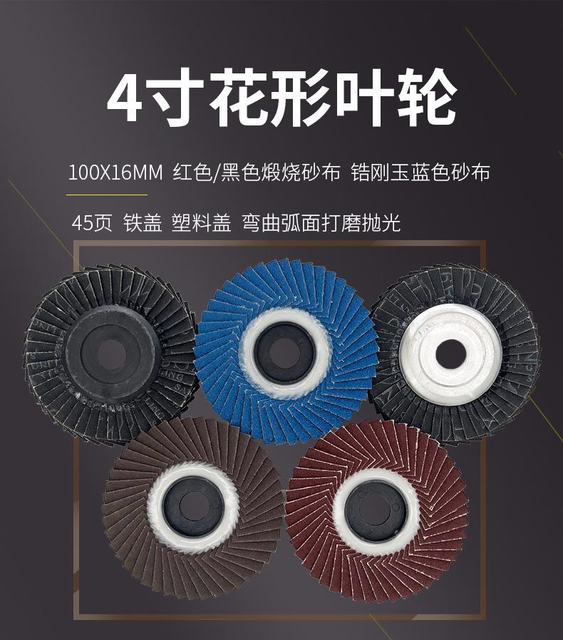 花形弹性磨盘 flower shaped flap disc papilianceous flap disc花型叶轮 soft flap discs  flower shaped flap disc
韩式花型页轮 radial flap disc page wheel 4寸 100X16MM 木工金属塑料不锈钢打磨 弯曲弧面打磨百叶片抛光轮 抛光片 煅烧砂布轮 平面砂布轮 红砂蓝砂黑砂铁盖塑料盖氧化铝煅烧锆刚玉煅烧百叶片百页轮片 小太阳百叶片 花形页轮 花叶轮 花型页轮 花形页轮 铁心 FALP WHEEL FLAP DISC百叶片 百叶轮 韩式 打磨片 抛光片 软片 塑料盖 铁盖 尼龙网盖 平面砂布轮 加厚 锆刚玉砂布 煅烧砂布 三菱911砂布轮 定做 厂家 立式 黑色 红色 蓝色 陶瓷刚玉 磨料磨具 沙布轮 角磨机百页轮 百页片 100X16MM 125X22MM 115X22MM 150X22MM 180X22MM 4.5寸 5寸 4寸 6寸 7寸 75盖 90盖 磨砂片 绿色百叶片 砂轮片 除锈百叶片 百页轮 百页片 磨碟 抛光片打磨片 平面砂布轮 陶瓷刚玉百叶片 金属不锈钢塑料木材打磨 氧化铝百叶片 塑料盖 网盖 铁盖百页 75盖90盖 黑砂红砂蓝砂 大盖小盖百叶片 T27 T29 双叶百叶片 翘边百叶片 flap disc 砂布弹性磨盘 抛光盘 打磨砂轮 角磨机打磨片 立式页轮 金属不锈钢塑料木材打磨 氧化铝百叶片 大盖小盖百叶片 跨境外贸百叶片 亚马逊百叶片 弧形 VERTICAL FLAP DISC 40# 60# 80# 100# 120# 180# 240# 320# 400#